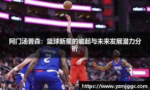阿门汤普森：篮球新星的崛起与未来发展潜力分析