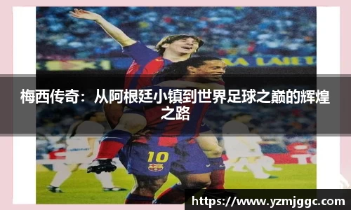 梅西传奇：从阿根廷小镇到世界足球之巅的辉煌之路