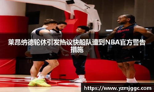 莱昂纳德轮休引发热议快船队遭到NBA官方警告措施