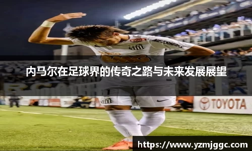 内马尔在足球界的传奇之路与未来发展展望